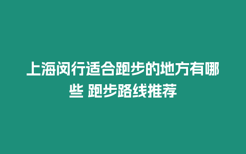 上海閔行適合跑步的地方有哪些 跑步路線推薦