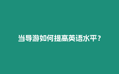 當導游如何提高英語水平？