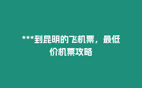 ***到昆明的飛機票，最低價機票攻略