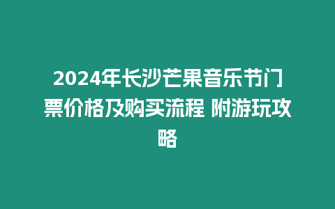 2024年長(zhǎng)沙芒果音樂節(jié)門票價(jià)格及購(gòu)買流程 附游玩攻略