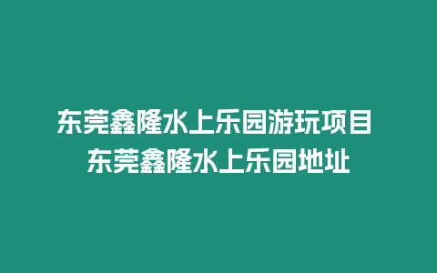 東莞鑫隆水上樂園游玩項目 東莞鑫隆水上樂園地址