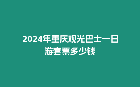 2024年重慶觀光巴士一日游套票多少錢