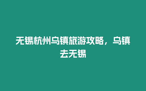 無錫杭州烏鎮旅游攻略，烏鎮去無錫