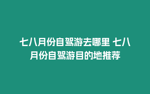 七八月份自駕游去哪里 七八月份自駕游目的地推薦