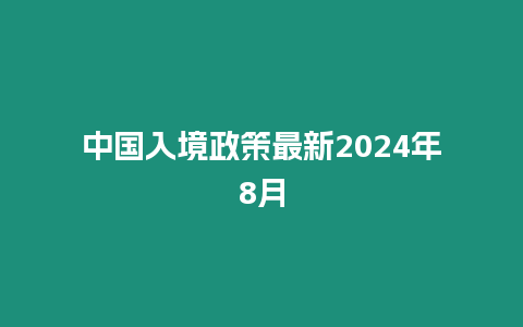 中國入境政策最新2024年8月