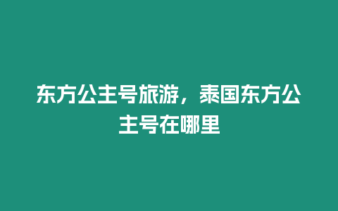 東方公主號旅游，泰國東方公主號在哪里