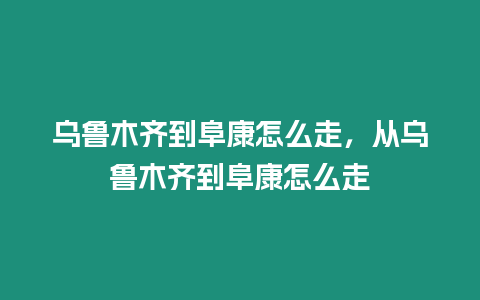 烏魯木齊到阜康怎么走，從烏魯木齊到阜康怎么走