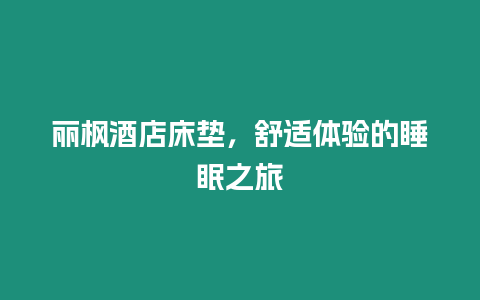 麗楓酒店床墊，舒適體驗的睡眠之旅