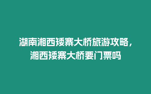 湖南湘西矮寨大橋旅游攻略，湘西矮寨大橋要門票嗎