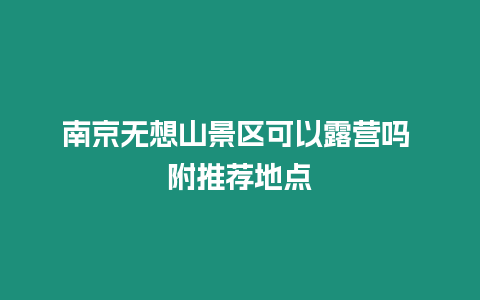 南京無(wú)想山景區(qū)可以露營(yíng)嗎 附推薦地點(diǎn)