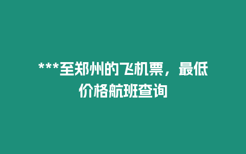 ***至鄭州的飛機票，最低價格航班查詢