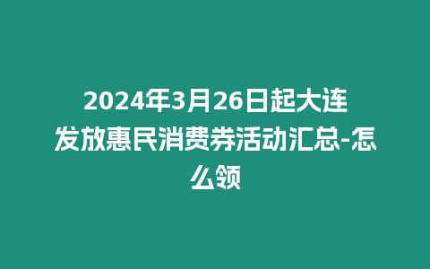 2024年3月26日起大連發(fā)放惠民消費(fèi)券活動匯總-怎么領(lǐng)