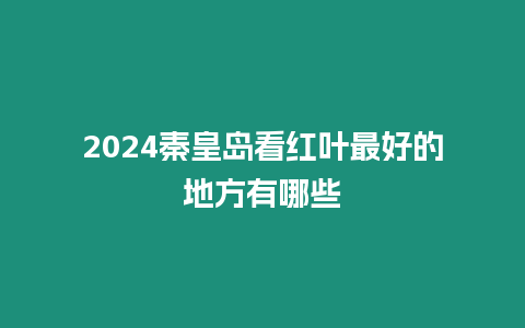 2024秦皇島看紅葉最好的地方有哪些