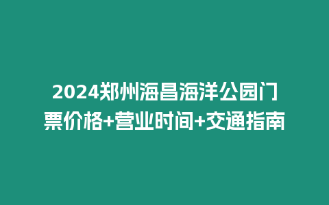 2024鄭州海昌海洋公園門票價格+營業時間+交通指南