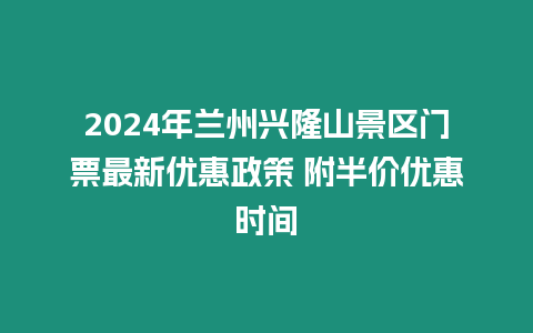 2024年蘭州興隆山景區(qū)門票最新優(yōu)惠政策 附半價(jià)優(yōu)惠時(shí)間