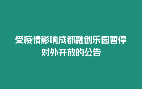 受疫情影響成都融創(chuàng)樂園暫停對外開放的公告