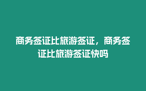 商務簽證比旅游簽證，商務簽證比旅游簽證快嗎