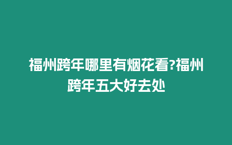 福州跨年哪里有煙花看?福州跨年五大好去處