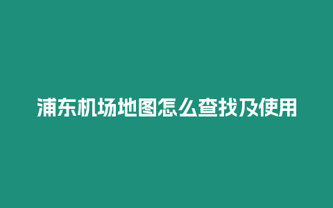 浦東機場地圖怎么查找及使用