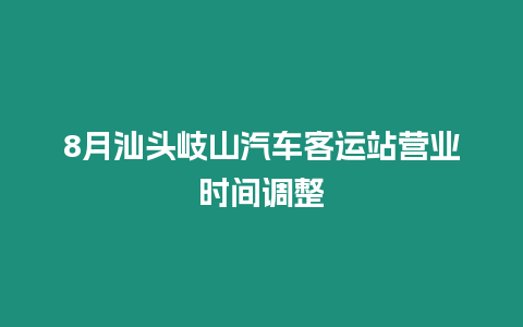 8月汕頭岐山汽車客運站營業(yè)時間調(diào)整