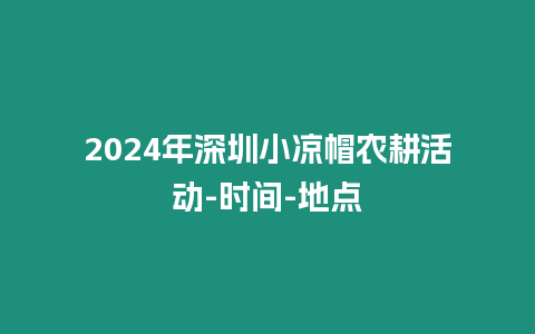 2024年深圳小涼帽農耕活動-時間-地點