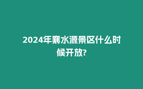 2024年襄水源景區什么時候開放?