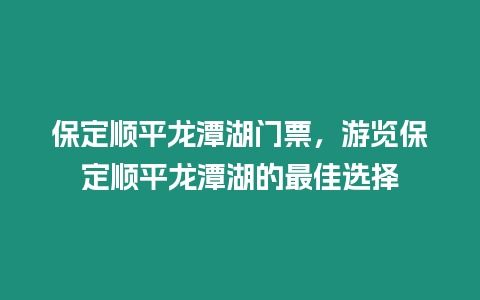 保定順平龍潭湖門票，游覽保定順平龍潭湖的最佳選擇