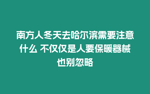 南方人冬天去哈爾濱需要注意什么 不僅僅是人要保暖器械也別忽略