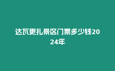 達瓦更扎景區門票多少錢2024年