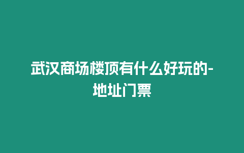 武漢商場樓頂有什么好玩的-地址門票