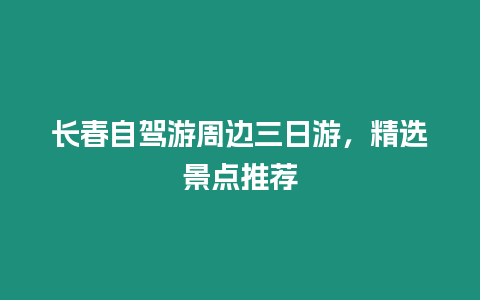 長春自駕游周邊三日游，精選景點(diǎn)推薦