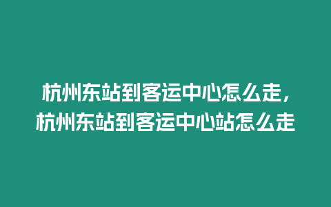 杭州東站到客運中心怎么走，杭州東站到客運中心站怎么走