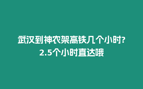 武漢到神農架高鐵幾個小時?2.5個小時直達哦