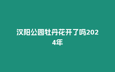 漢陽公園牡丹花開了嗎2024年