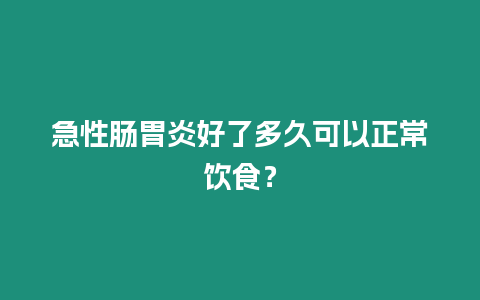 急性腸胃炎好了多久可以正常飲食？