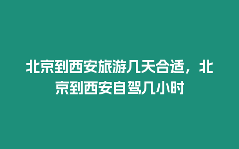 北京到西安旅游幾天合適，北京到西安自駕幾小時