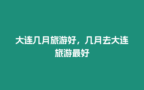 大連幾月旅游好，幾月去大連旅游最好