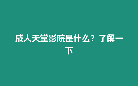 成人天堂影院是什么？了解一下