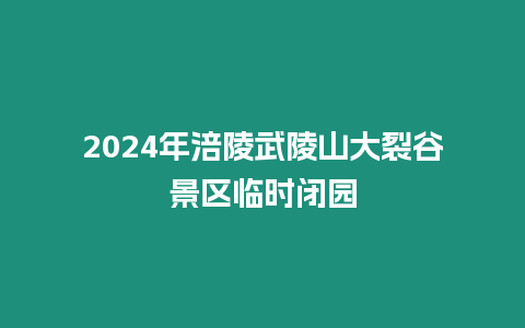 2024年涪陵武陵山大裂谷景區(qū)臨時(shí)閉園