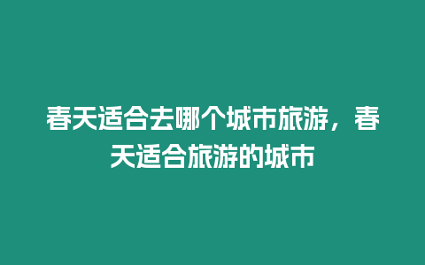 春天適合去哪個城市旅游，春天適合旅游的城市