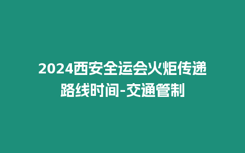 2024西安全運會火炬傳遞路線時間-交通管制