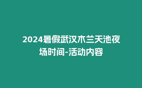 2024暑假武漢木蘭天池夜場時間-活動內容