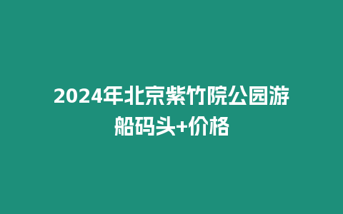 2024年北京紫竹院公園游船碼頭+價格