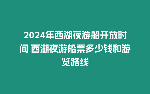 2024年西湖夜游船開放時間 西湖夜游船票多少錢和游覽路線