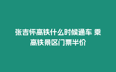 張吉懷高鐵什么時候通車 乘高鐵景區門票半價