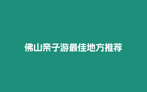 佛山親子游最佳地方推薦