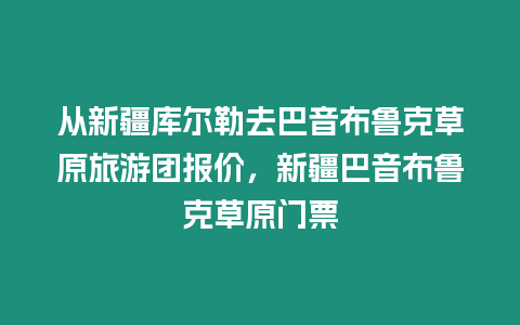 從新疆庫爾勒去巴音布魯克草原旅游團報價，新疆巴音布魯克草原門票