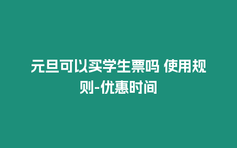 元旦可以買學(xué)生票嗎 使用規(guī)則-優(yōu)惠時(shí)間