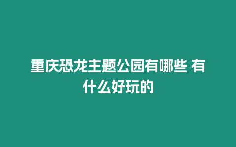 重慶恐龍主題公園有哪些 有什么好玩的