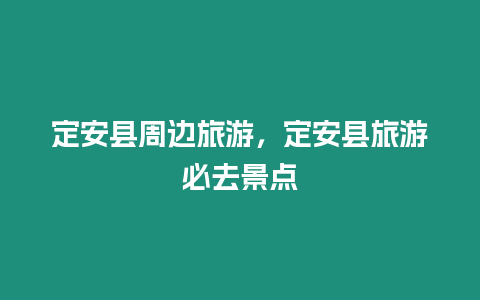 定安縣周邊旅游，定安縣旅游必去景點